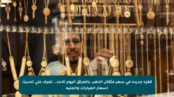 قفزة جديدة في سعر مثقال الذهب بالعراق اليوم الأحد.. تعرف على تحديث أسعار العيارات والجنيه